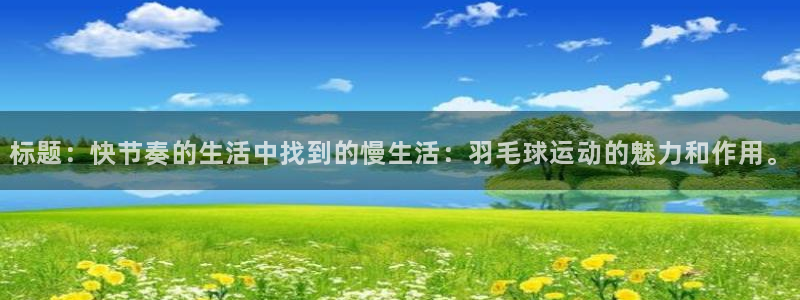 vsport体育：标题：快节奏的生活中找到的慢生活：羽毛球运动的魅力和作用。