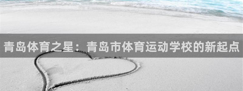 vsport体育在线官网：青岛体育之星：青岛市体育运动学校的新起点